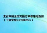 王者荣耀全部充值订单号如何查询（王者荣耀qb充值中心）