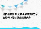 当日最新消息 公积金必须满2万才能用吗 2万公积金能贷多少