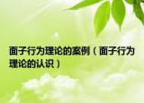 面子行为理论的案例（面子行为理论的认识）