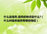 什么是信息,信息的特点是什么?（什么叫信息信息有哪些特征）