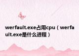 werfault.exe占用cpu（werfault.exe是什么进程）