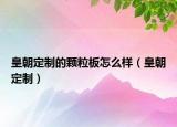 皇朝定制的颗粒板怎么样（皇朝定制）