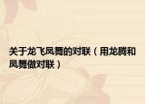 关于龙飞凤舞的对联（用龙腾和凤舞做对联）