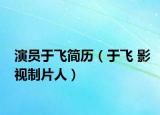 演员于飞简历（于飞 影视制片人）