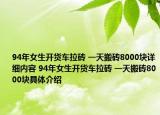 94年女生开货车拉砖 一天搬砖8000块详细内容 94年女生开货车拉砖 一天搬砖8000块具体介绍