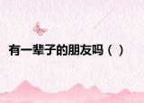 有一辈子的朋友吗（）