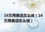 16万用英语怎么说（16万用英语怎么说）