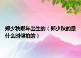 郑少秋哪年出生的（郑少秋的是什么时候拍的）