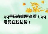 qq号码在哪里查看（qq号码在线估价）