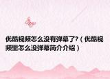 优酷视频怎么没有弹幕了?（优酷视频里怎么没弹幕简介介绍）