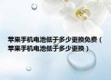 苹果手机电池低于多少更换免费（苹果手机电池低于多少更换）