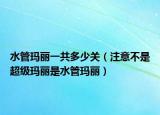 水管玛丽一共多少关（注意不是超级玛丽是水管玛丽）