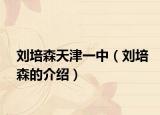 刘培森天津一中（刘培森的介绍）