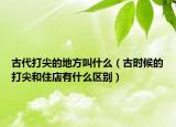 古代打尖的地方叫什么（古时候的打尖和住店有什么区别）