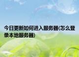 今日更新如何进入服务器(怎么登录本地服务器)