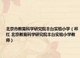 北京市教育科学研究院丰台实验小学（祁红 北京教育科学研究院丰台实验小学教师）