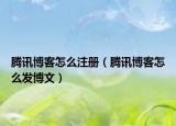 腾讯博客怎么注册（腾讯博客怎么发博文）