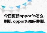 今日更新oppor9s怎么刷机 oppor9s如何刷机