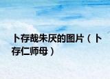 卜存哉朱厌的图片（卜存仁师母）