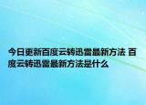今日更新百度云转迅雷最新方法 百度云转迅雷最新方法是什么