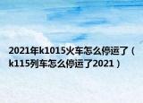 2021年k1015火车怎么停运了（k115列车怎么停运了2021）