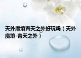 天外魔境青天之外好玩吗（天外魔境-青天之外）