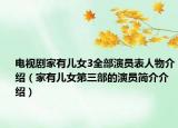 电视剧家有儿女3全部演员表人物介绍（家有儿女第三部的演员简介介绍）