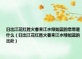 日出江花红胜火春来江水绿如蓝的意思是什么（日出江花红胜火春来江水绿如蓝的出处）