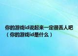 你的游戏id说起来一定很丢人吧（你的游戏id是什么）