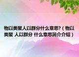 物以类聚人以群分什么意思?（物以类聚 人以群分 什么意思简介介绍）