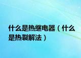 什么是热继电器（什么是热裂解法）