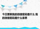 今日更新我的微信密码是什么 我的微信密码是什么意思
