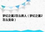 梦幻之星2怎么救人（梦幻之星2怎么变身）