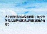 济宁医学院北湖校区面积（济宁医学院北湖新校区地址和邮编简介介绍）