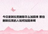 今日更新拉黑删除怎么加回来 那些删除拉黑的人如何加回来呢