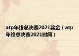 atp年终总决赛2021奖金（atp年终总决赛2021时间）