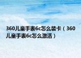 360儿童手表6c怎么装卡（360儿童手表6c怎么激活）
