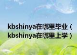 kbshinya在哪里毕业（kbshinya在哪里上学）