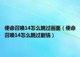 使命召唤14怎么跳过画面（使命召唤14怎么跳过剧情）