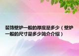 装饰壁炉一般的厚度是多少（壁炉一般的尺寸是多少简介介绍）