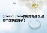 ground（zero的意思是什么 是哪个国家的牌子）