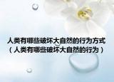 人类有哪些破坏大自然的行为方式（人类有哪些破坏大自然的行为）