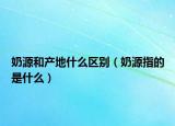 奶源和产地什么区别（奶源指的是什么）