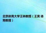 北京体育大学王林教授（王寅 体育教授）