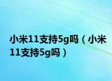 小米11支持5g吗（小米11支持5g吗）