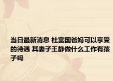 当日最新消息 杜富国爸妈可以享受的待遇 其妻子王静做什么工作有孩子吗