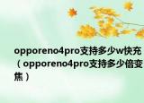 opporeno4pro支持多少w快充（opporeno4pro支持多少倍变焦）