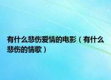 有什么悲伤爱情的电影（有什么悲伤的情歌）