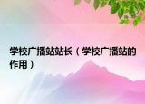 学校广播站站长（学校广播站的作用）