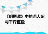 《胡振潭》中的泥人馆与千斤巨像